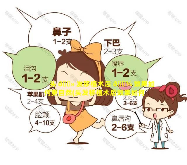 头 🌻 发移植术后 🌾 效果如何更自然(头发移植术后效果如何更自然一些)